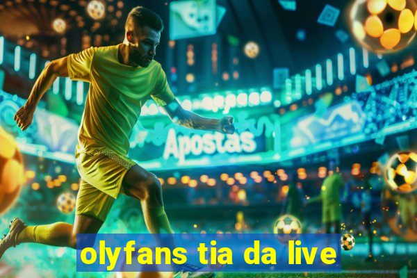 olyfans tia da live